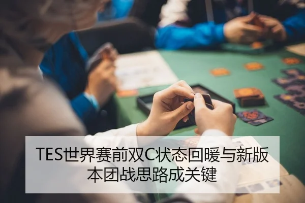 TES世界赛前双C状态回暖与新版本团战思路成关键